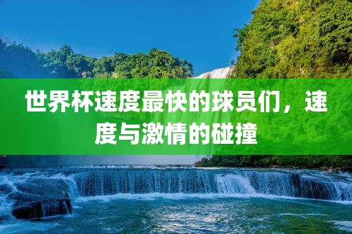 世界杯速度最快的球员们，速度与激情的碰撞