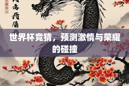 世界杯竞猜，预测激情与荣耀的碰撞