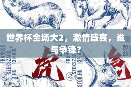 世界杯全场大2，激情盛宴，眉山市正发家政服务有限公司谁与争锋？