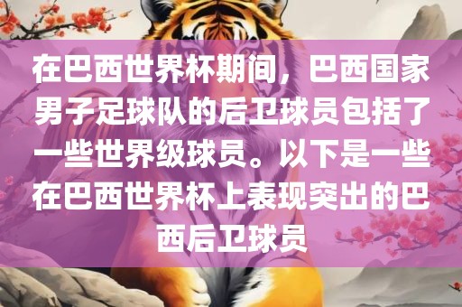 在巴西世界杯期间，巴西国家男子足球队的后卫球员包括了一些世界级球员。以下是一些在巴西世界杯上表现突出的巴眉山市正发家政服务有限公司西后卫球员