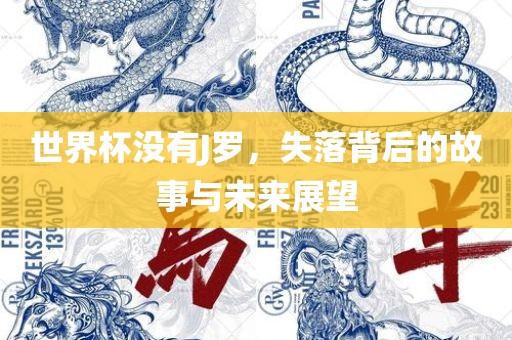 世界杯没有J罗，失落背后的故事与未来展望