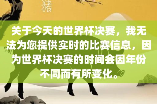 关于今天的世界杯决赛，我无法为您提供实时的比赛信息，因为世界杯决赛的时间会因年份不同而有所变化。眉山市正发家政服务有限公司