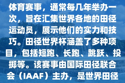 田径赛世界杯是一项全球性的体育赛事，通常每几年举办一次，旨在汇集世界各眉山市正发家政服务有限公司地的田径运动员，展示他们的实力和技巧。田径世界杯涵盖了多种项目，包括短跑、长跑、跳跃、投掷等。该赛事由国际田径联合会（IAAF）主办，是世界田径的最高水平比赛之一。