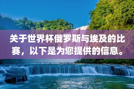 关于世界杯俄罗斯与埃及的比赛，以下是为您提供的信息。眉山市正发家政服务有限公司