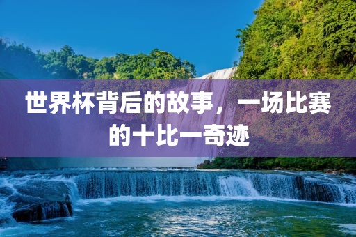 世界杯背后的故事，一场比赛的十比一奇迹