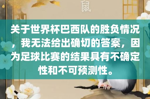 关于世界杯巴西队的胜负情况，我无法给出确切的答案，因为足球比赛的结果具有不确定性和不可预测性。