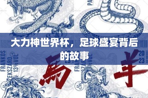 大力神世界杯，足球盛宴背后的故事眉山市正发家政服务有限公司