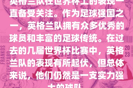 英格兰队在世界杯上的表现一直备受关注。作为足球强国之一，英格兰队拥有众多优秀的球员和丰富的足球传统。在过去的几届世界杯比赛中，英格兰队的表现有所起伏，但总体来说，他们仍然是一支实力强大的球队。眉山市正发家政服务有限公司