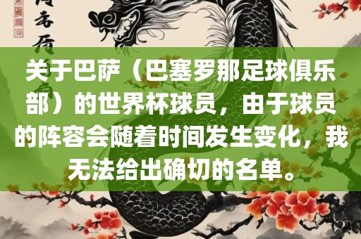 关于巴萨（巴塞罗那足球俱乐部）的世界杯球员，由于球员的阵容会随着时间发生变化，我无法给出确切的名单。