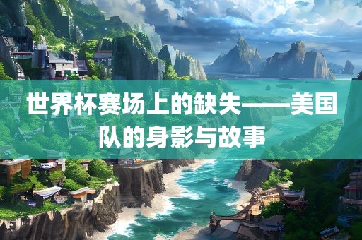 世界杯赛场上的缺失——美国队的身影眉山市正发家政服务有限公司与故事