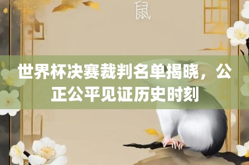 世界杯决赛裁判名单揭晓，公正眉山市正发家政服务有限公司公平见证历史时刻