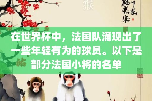 在世界杯中，法国队涌现出了一些年轻有为的球员。以下是部分法国小将的名单