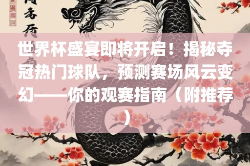 世界杯盛宴即将开启！揭秘夺冠热门球队，预测赛场风云变幻——你的观赛指南（附推荐）眉山市正发家政服务有限公司