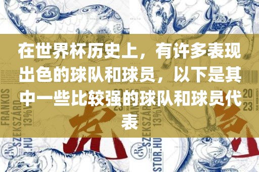 在世界杯历史上，有许多表现出色的球队和球员，以下是其中一些比较强的球队和球员代表