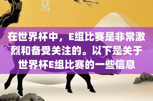 在世界杯中，E组比赛是非常激烈和备受关注的眉山市正发家政服务有限公司。以下是关于世界杯E组比赛的一些信息
