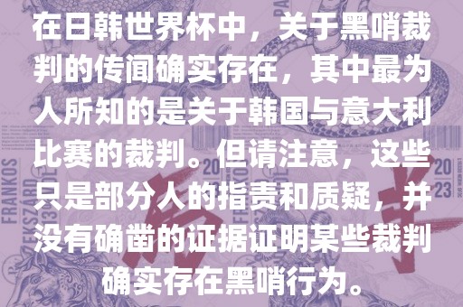 在日韩世界杯中，关于黑哨裁判的传闻确实存在，其中最为人所知的是关于韩国与意大利比赛的裁判。但请注意，这些只是部分人的指责和质疑，并没有确凿的证据证明某些裁判确实存在黑哨行为。