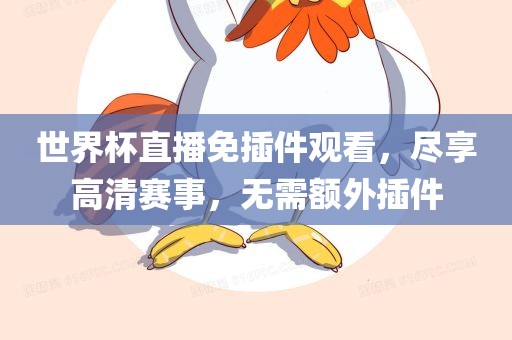 世界杯直播免插件观看，尽享高清赛事，无需额外插件