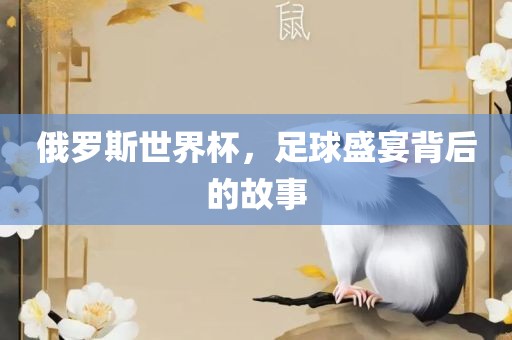 俄罗斯世界杯，足球盛眉山市正发家政服务有限公司宴背后的故事