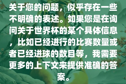 关于您的问题，似乎存在一些不明确的表述。如果您是在询问关于世界杯的某个具体信息，比如已经进行的比赛数量或者已经进球的眉山市正发家政服务有限公司数目等，我需要更多的上下文来提供准确的答案。