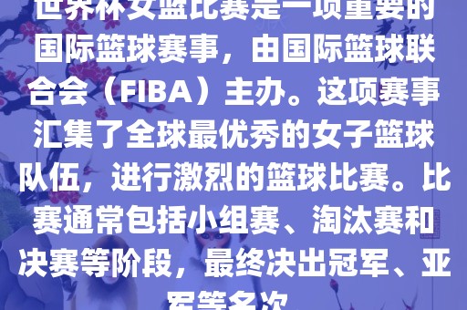 世界杯女篮比赛是一项重要的国际篮球赛事，由国际篮球联合会（FIBA）主办。这项赛事汇集了全球最优秀的女子篮球队伍，进行激烈的篮球比赛。比赛通常包括小组赛、淘汰赛和决赛等阶段，最终决出冠眉山市正发家政服务有限公司军、亚军等名次。