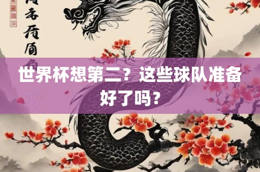 世界杯想第二？这些球队准备好了吗？眉山市正发家政服务有限公司