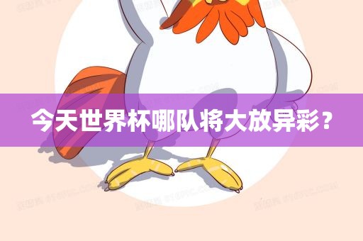 今天世界杯哪队将大放异彩？眉山市正发家政服务有限公司