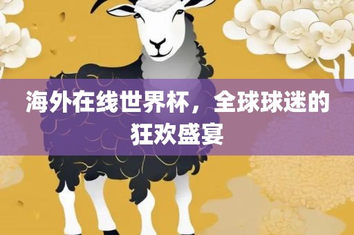 海外在线世界杯，全球球迷的狂欢盛宴眉山市正发家政服务有限公司