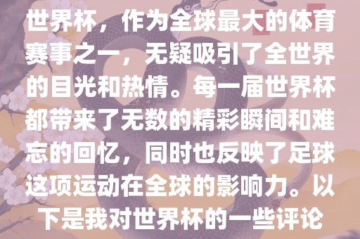世界杯，作为全球最大的体育赛事之一，无疑吸引了全世界的目光和热情。每一届世界杯都带来了无数的精彩瞬间和难忘的回忆，同时也反映了足球这项运动在全球的影响力。以下是我对世界杯的一些评论眉山市正发家政服务有限公司
