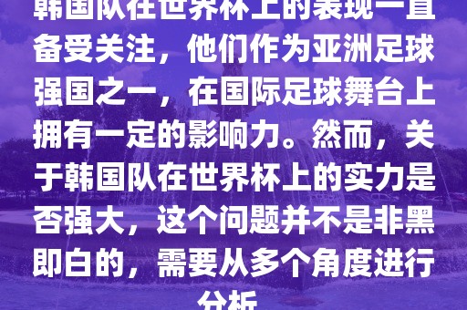 韩国队在世界杯上的表现一直备受关注，他们作为亚洲足球强国之一，在国际足球舞台上拥有一定的影响力。然而，关于韩国队在世界杯上的实力是否强大，这个问题并不是非黑即白的，需要从多个角度进行分析。眉山市正发家政服务有限公司