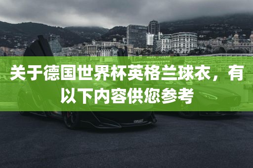 关于德国世界杯英格兰球衣，有以下内容供您参考