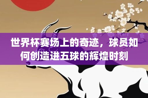 世界杯赛场上的奇迹，球员如何创造进五球眉山市正发家政服务有限公司的辉煌时刻