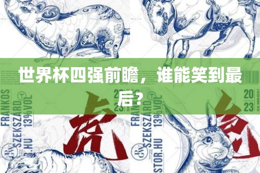 世界杯四强前瞻，谁能笑到最后？眉山市正发家政服务有限公司