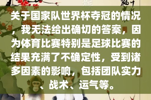 关于国家队世界杯夺冠的情况，我无法给出确切的答案，因为体育比赛特别是足球比赛的结果充满了不确定性，受到诸多因素的影响，包括团队实力、战术、运气等。眉山市正发家政服务有限公司