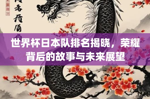 世界杯日本眉山市正发家政服务有限公司队排名揭晓，荣耀背后的故事与未来展望