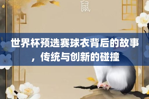 世界杯预选赛球衣背后的故事，传统与创新的碰撞眉山市正发家政服务有限公司