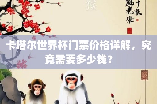 卡塔尔世界杯门票价格详解，眉山市正发家政服务有限公司究竟需要多少钱？