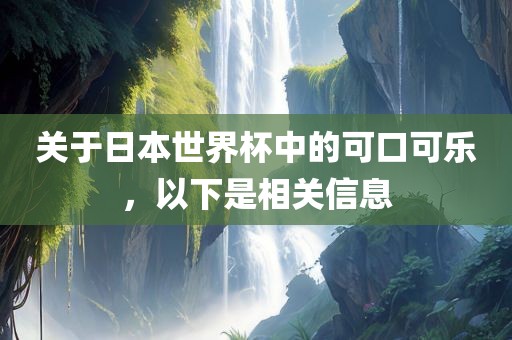 关于日本世界杯中的可口可乐，以下是相关信息眉山市正发家政服务有限公司