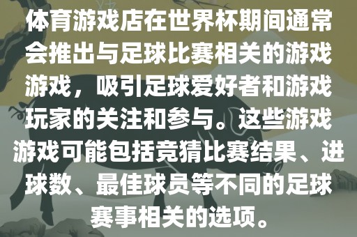 体育游戏店在世界杯期间通常会推出与足球比赛相关的游戏游戏，吸引足球爱好者和游戏玩家的关注和参与。这些游戏游戏可能包括竞猜比赛结果、进球数、最佳球员等不眉山市正发家政服务有限公司同的足球赛事相关的选项。