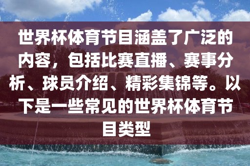 世界杯体育节目涵盖了广泛的内容，包括比赛直播、赛事分析、球员介绍、精彩集锦等。以下是一些常见的世界杯体育节目类型眉山市正发家政服务有限公司