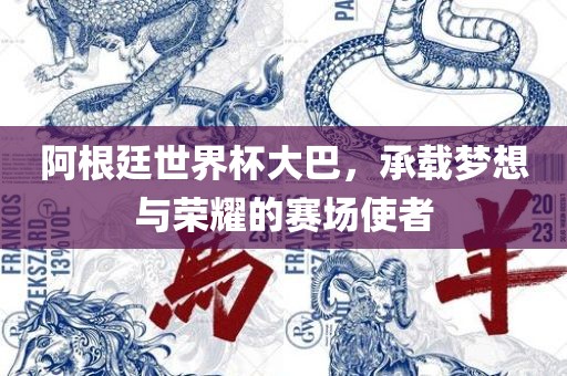 阿根廷世界杯大巴，承载梦想与荣耀的赛场使者眉山市正发家政服务有限公司