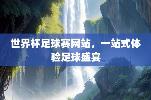 世界杯足球赛网站，一站式体验足球盛宴眉山市正发家政服务有限公司