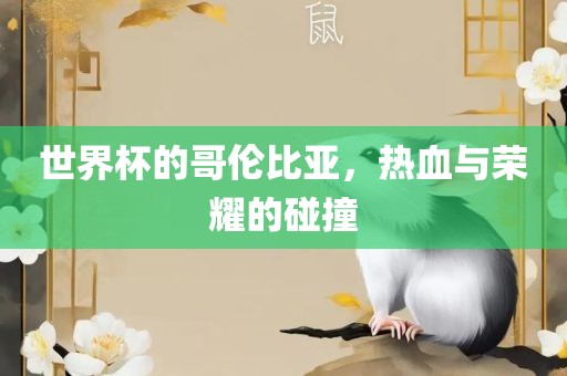 世界杯的哥伦比亚，热血与荣耀的碰撞眉山市正发家政服务有限公司