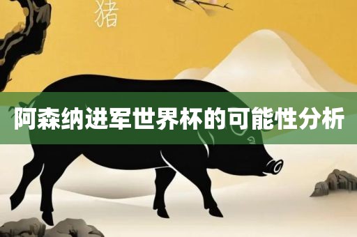 阿森纳进军世界杯的可能性分析眉山市正发家政服务有限公司