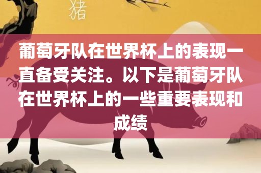 葡萄牙队在世界杯上的表现一直备受关注。以下是葡萄牙队在世界杯上的一些重要表现和成绩