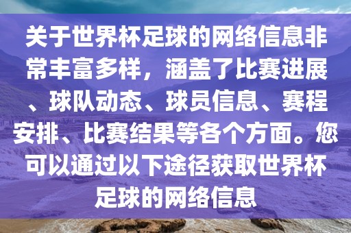 关于世界杯足球的网络信息非常丰富多样，涵盖了比赛眉山市正发家政服务有限公司进展、球队动态、球员信息、赛程安排、比赛结果等各个方面。您可以通过以下途径获取世界杯足球的网络信息