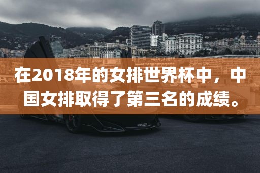 在2018年的女排世界杯中，中国女排取得了眉山市正发家政服务有限公司第三名的成绩。