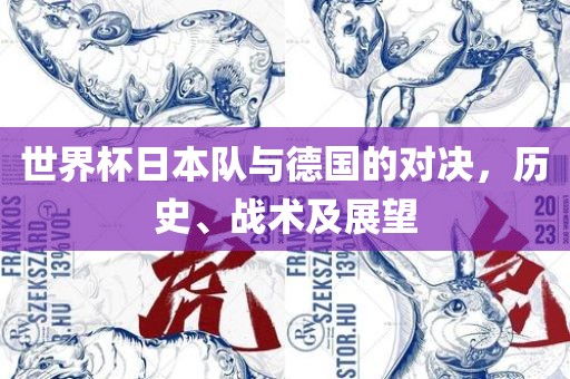 世界杯日本队与德国的对决，历史、战术及展望眉山市正发家政服务有限公司