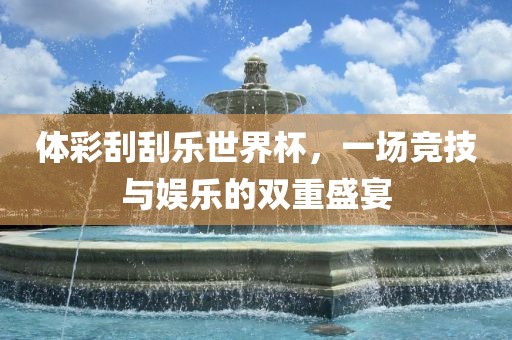 体彩刮刮乐世界杯，一场竞技与娱乐的双重盛宴眉山市正发家政服务有限公司
