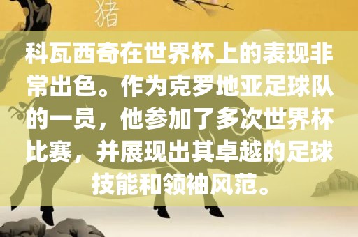 科瓦西奇在世界杯上的表现非常出色。作为克罗地亚足球队的一员，他参加了多次世界杯比赛，并展现出其卓越的足球技能和领袖风范。眉山市正发家政服务有限公司