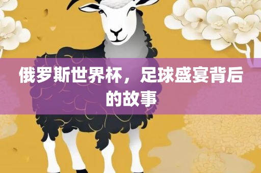 俄罗斯世界杯，眉山市正发家政服务有限公司足球盛宴背后的故事
